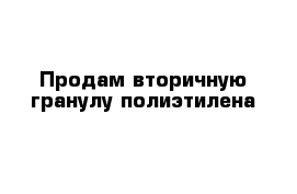 Продам вторичную гранулу полиэтилена